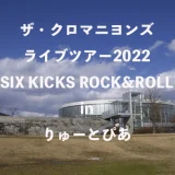 クロマニヨンズライブ日記 2022 SIX KICKS ROCK&ROLL inりゅーとぴあ