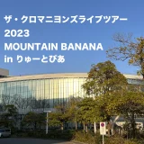 クロマニヨンズライブ日記 2023 MOUNTAIN BANANA in りゅーとぴあ